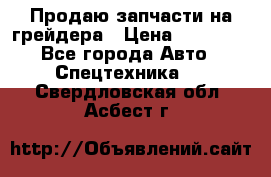 Продаю запчасти на грейдера › Цена ­ 10 000 - Все города Авто » Спецтехника   . Свердловская обл.,Асбест г.